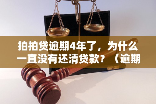 拍拍贷逾期4年了，为什么一直没有还清贷款？（逾期贷款原因分析）