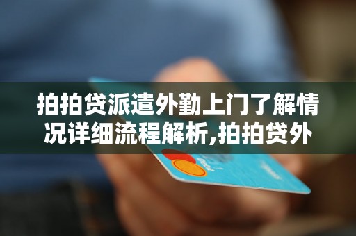 拍拍贷派遣外勤上门了解情况详细流程解析,拍拍贷外勤上门服务的具体步骤