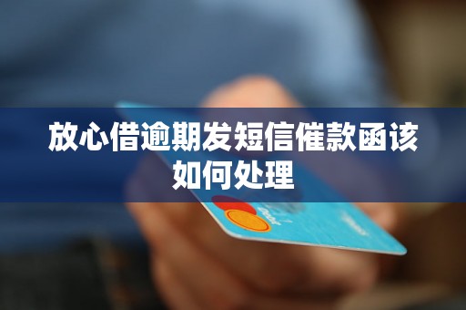 放心借逾期发短信催款函该如何处理