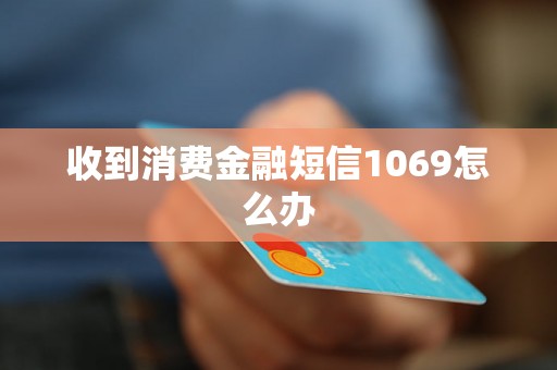 收到消费金融短信1069怎么办