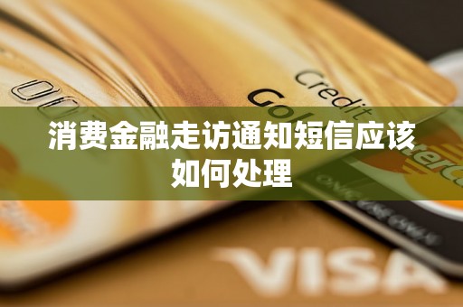 消费金融走访通知短信应该如何处理