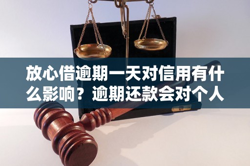 放心借逾期一天对信用有什么影响？逾期还款会对个人信用造成怎样的打击？