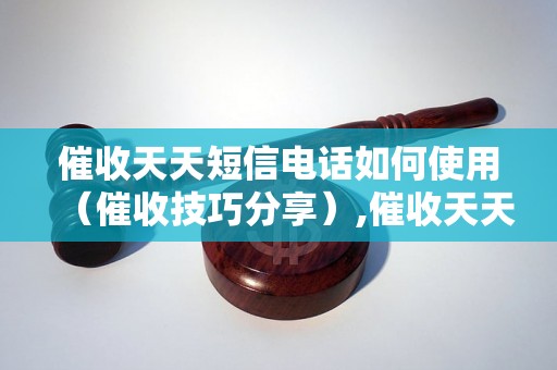 催收天天短信电话如何使用（催收技巧分享）,催收天天短信电话模板