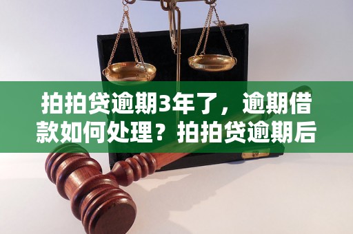 拍拍贷逾期3年了，逾期借款如何处理？拍拍贷逾期后的后果有哪些？