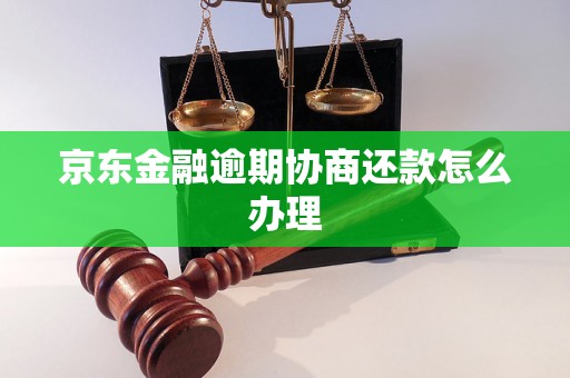 京东金融逾期协商还款怎么办理