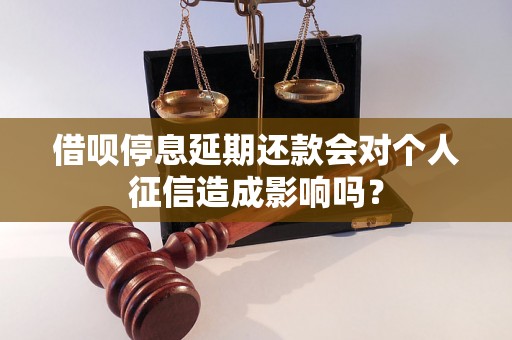 借呗停息延期还款会对个人征信造成影响吗？