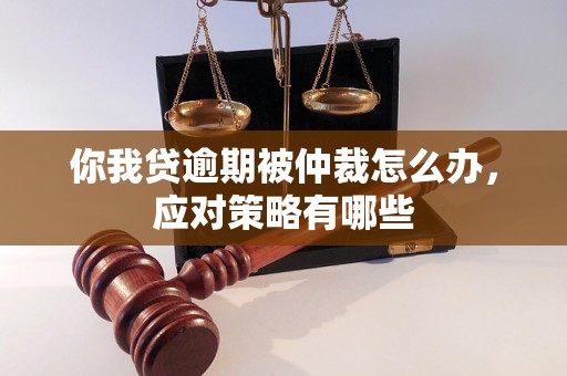 你我贷逾期被仲裁怎么办，应对策略有哪些