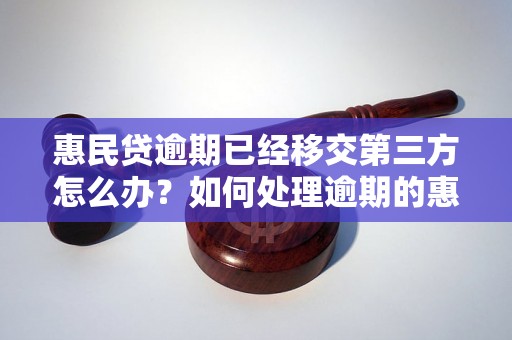 惠民贷逾期已经移交第三方怎么办？如何处理逾期的惠民贷款？