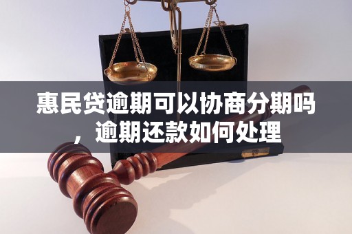 惠民贷逾期可以协商分期吗，逾期还款如何处理