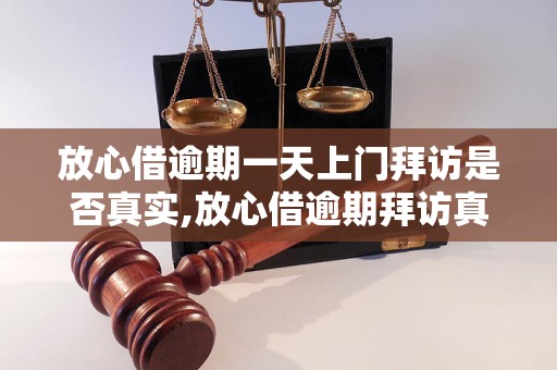 放心借逾期一天上门拜访是否真实,放心借逾期拜访真实案例分享