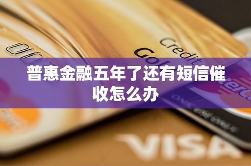 普惠金融五年了还有短信催收怎么办