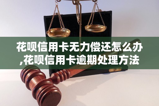 花呗信用卡无力偿还怎么办,花呗信用卡逾期处理方法