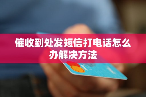 催收到处发短信打电话怎么办解决方法