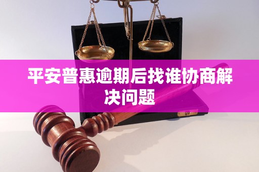 平安普惠逾期后找谁协商解决问题