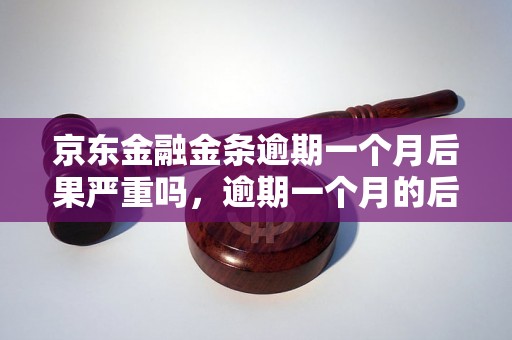 京东金融金条逾期一个月后果严重吗，逾期一个月的后果有哪些？