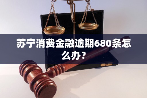 苏宁消费金融逾期680条怎么办？