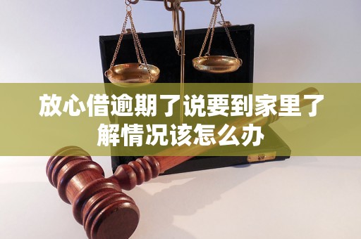 放心借逾期了说要到家里了解情况该怎么办