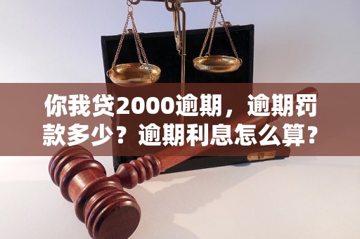 你我贷2000逾期，逾期罚款多少？逾期利息怎么算？