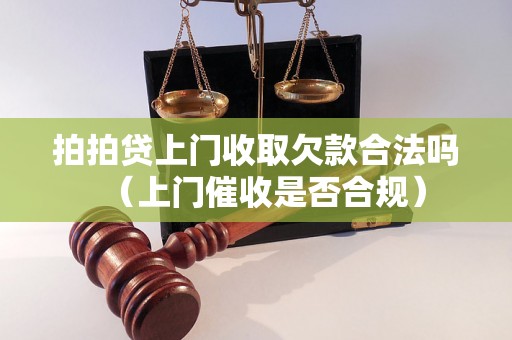 拍拍贷上门收取欠款合法吗（上门催收是否合规）