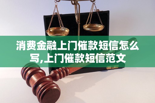 消费金融上门催款短信怎么写,上门催款短信范文