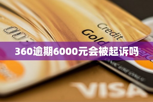 360逾期6000元会被起诉吗