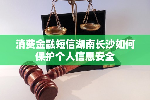 消费金融短信湖南长沙如何保护个人信息安全