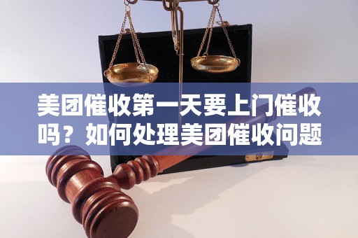 美团催收第一天要上门催收吗？如何处理美团催收问题？