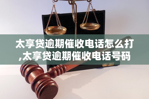 太享贷逾期催收电话怎么打,太享贷逾期催收电话号码