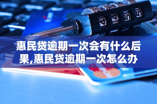 惠民贷逾期一次会有什么后果,惠民贷逾期一次怎么办