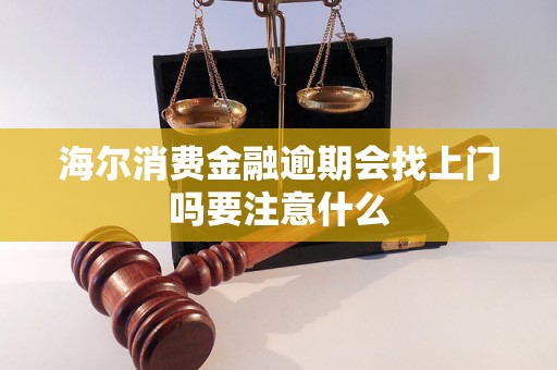 海尔消费金融逾期会找上门吗要注意什么