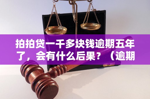 拍拍贷一千多块钱逾期五年了，会有什么后果？（逾期五年拍拍贷还款规定）