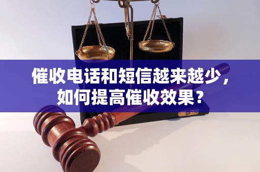 催收电话和短信越来越少，如何提高催收效果？