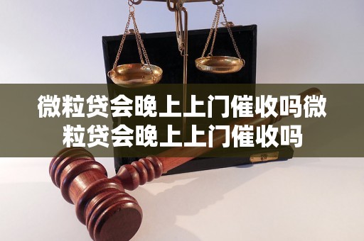 微粒贷会晚上上门催收吗微粒贷会晚上上门催收吗