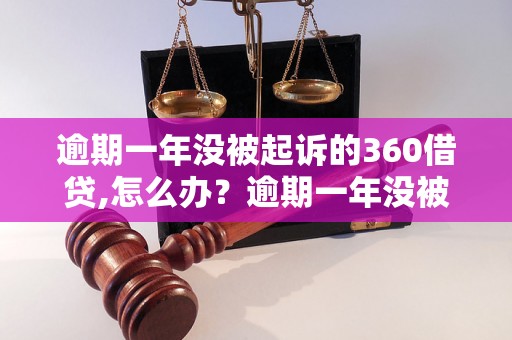 逾期一年没被起诉的360借贷,怎么办？逾期一年没被起诉的360借贷后果如何处理？