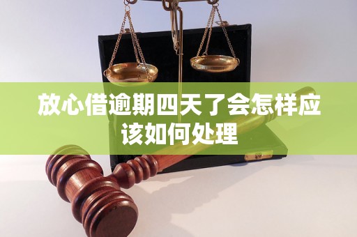 放心借逾期四天了会怎样应该如何处理