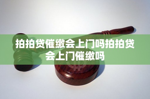 拍拍贷催缴会上门吗拍拍贷会上门催缴吗