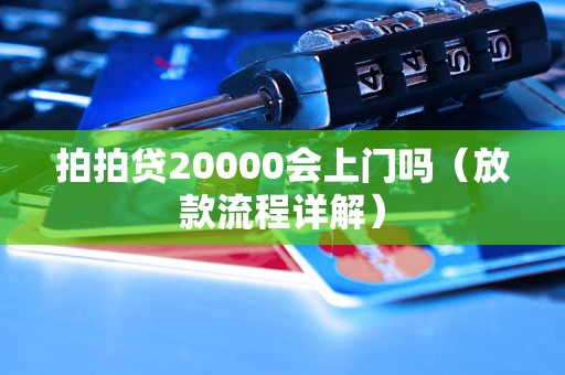 拍拍贷20000会上门吗（放款流程详解）