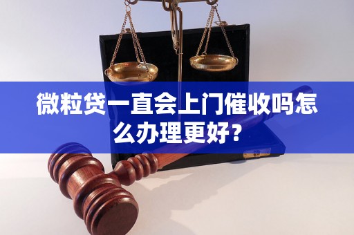 微粒贷一直会上门催收吗怎么办理更好？