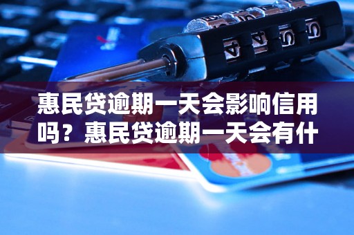 惠民贷逾期一天会影响信用吗？惠民贷逾期一天会有什么后果？