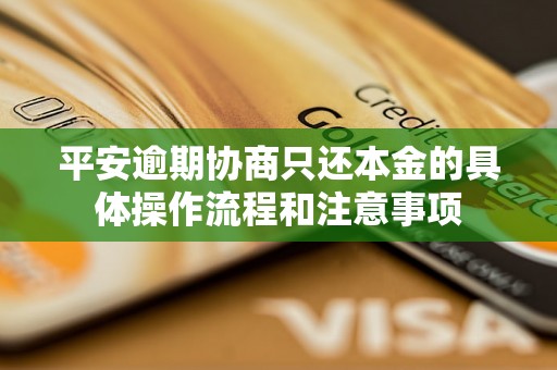 平安逾期协商只还本金的具体操作流程和注意事项