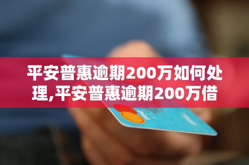 平安普惠逾期200万如何处理,平安普惠逾期200万借款怎么办