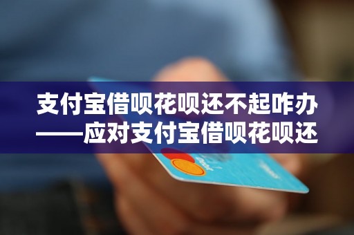 支付宝借呗花呗还不起咋办——应对支付宝借呗花呗还不起的解决办法