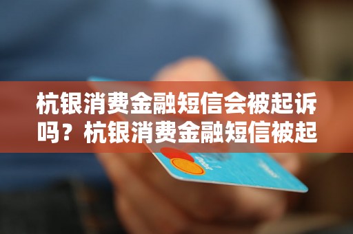 杭银消费金融短信会被起诉吗？杭银消费金融短信被起诉的可能性有多大？