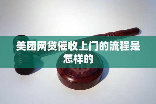 美团网贷催收上门的流程是怎样的