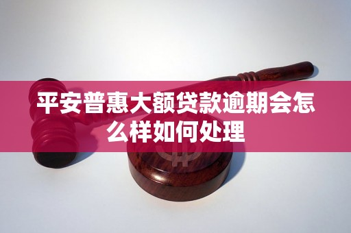 平安普惠大额贷款逾期会怎么样如何处理