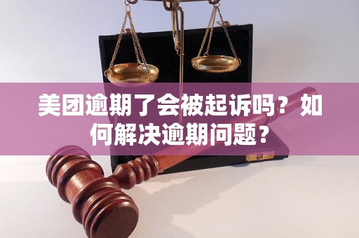 美团逾期了会被起诉吗？如何解决逾期问题？