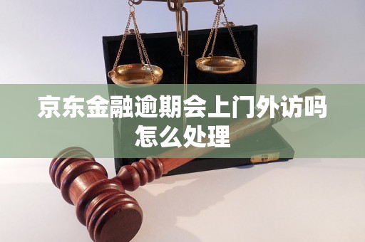 京东金融逾期会上门外访吗怎么处理