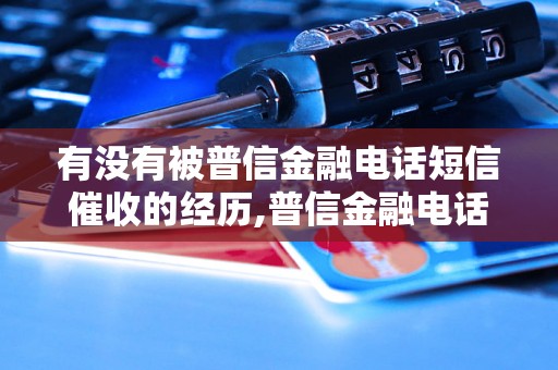 有没有被普信金融电话短信催收的经历,普信金融电话短信催收真实案例揭秘