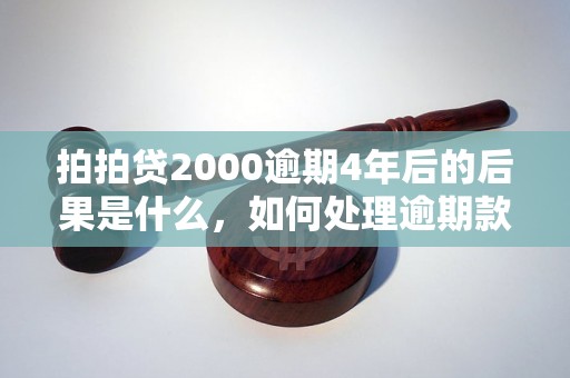 拍拍贷2000逾期4年后的后果是什么，如何处理逾期款项