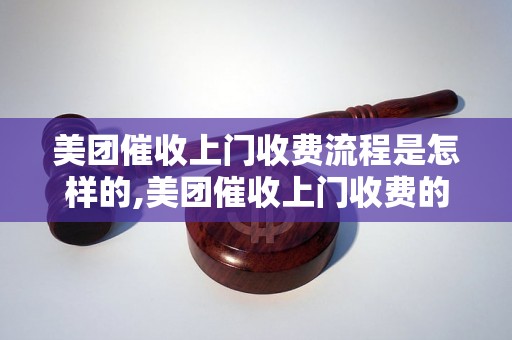 美团催收上门收费流程是怎样的,美团催收上门收费的要求和收费标准是什么